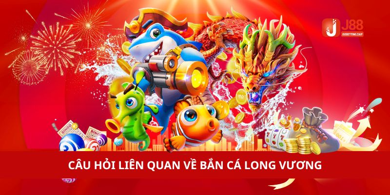 Câu hỏi liên quan về bắn cá long vương