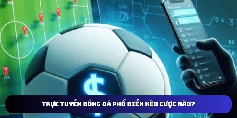 Trực tuyến bóng đá phổ biến kèo cược nào?