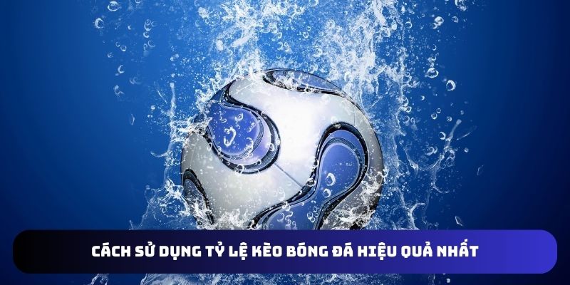 Cách sử dụng tỷ lệ kèo bóng đá hiệu quả nhất